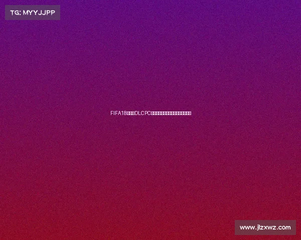 FIFA18世界杯DLCPC版本全解析经典玩法回顾更新详解版 FIFA18世界杯DLCPC版本全解析经典玩法回顾更新详解版